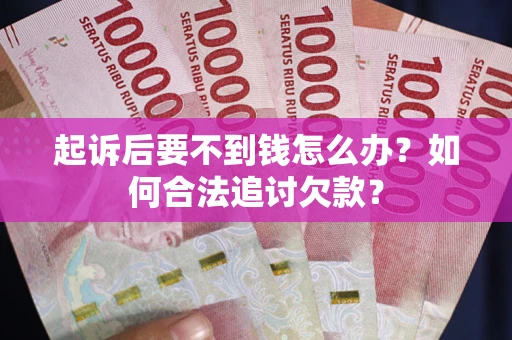 济南起诉后要不到钱怎么办？如何合法追讨欠款？