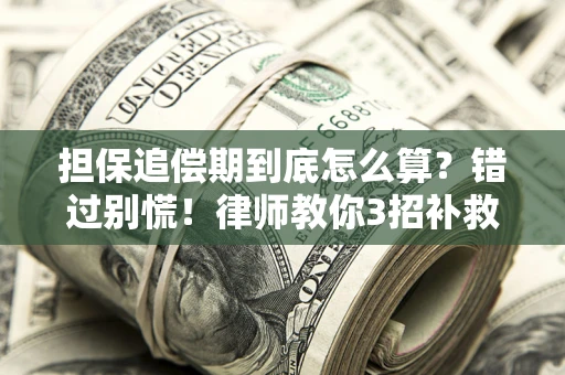 济南担保追偿期到底怎么算？错过别慌！律师教你3招补救