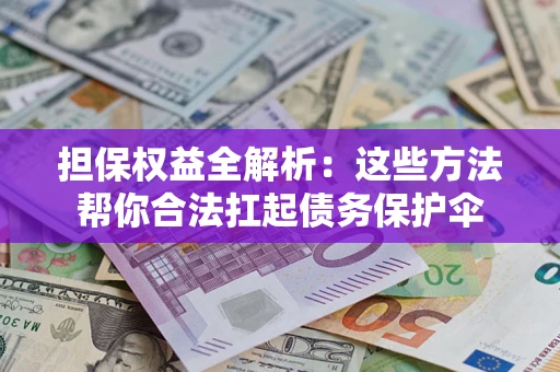 济南担保权益全解析：这些方法帮你合法扛起债务保护伞