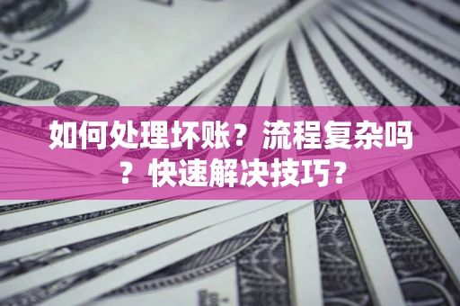 济南如何处理坏账？流程复杂吗？快速解决技巧？