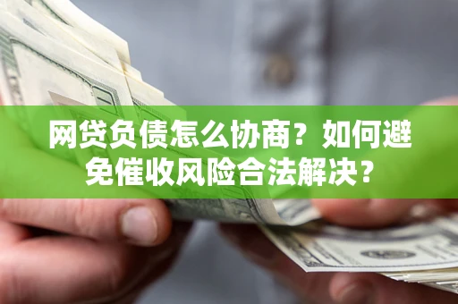 济南网贷负债怎么协商？如何避免催收风险合法解决？