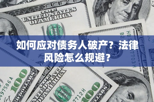 济南如何应对债务人破产？法律风险怎么规避？