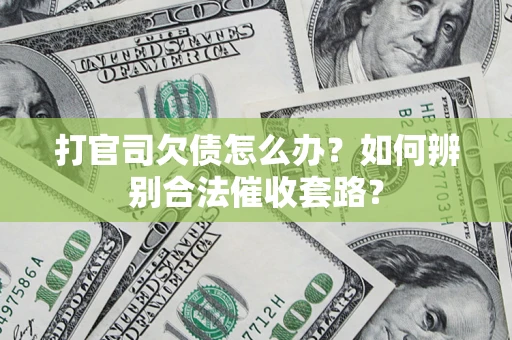 济南打官司欠债怎么办？如何辨别合法催收套路？