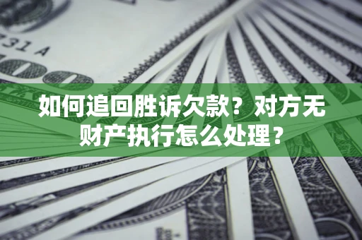 济南如何追回胜诉欠款？对方无财产执行怎么处理？