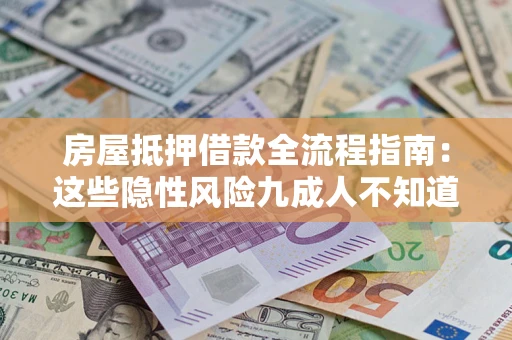 济南房屋抵押借款全流程指南：这些隐性风险九成人不知道