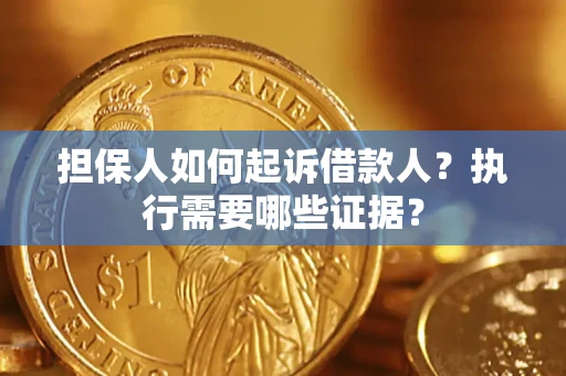 济南担保人如何起诉借款人？执行需要哪些证据？