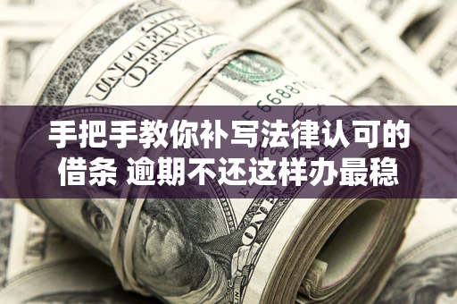 济南手把手教你补写法律认可的借条 逾期不还这样办最稳妥