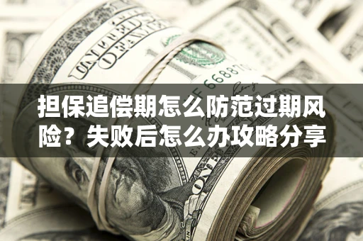 济南担保追偿期怎么防范过期风险？失败后怎么办攻略分享