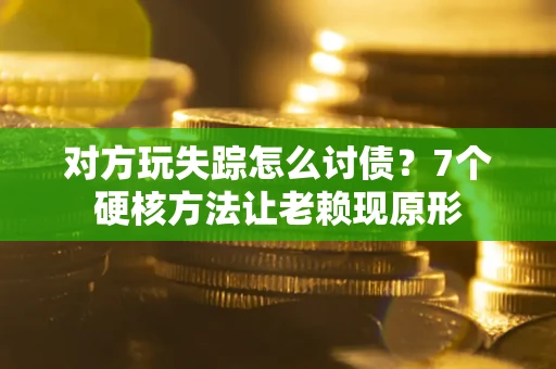 济南对方玩失踪怎么讨债？7个硬核方法让老赖现原形
