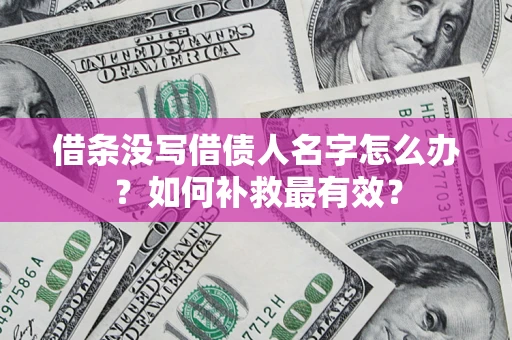 济南借条没写借债人名字怎么办？如何补救最有效？