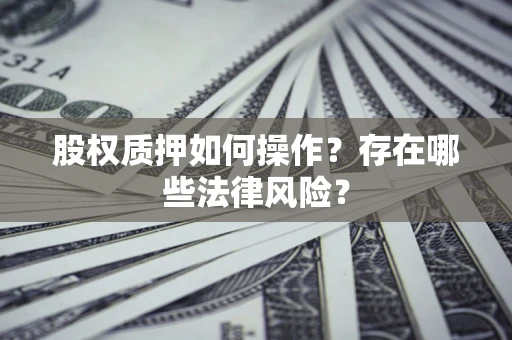 济南股权质押如何操作？存在哪些法律风险？