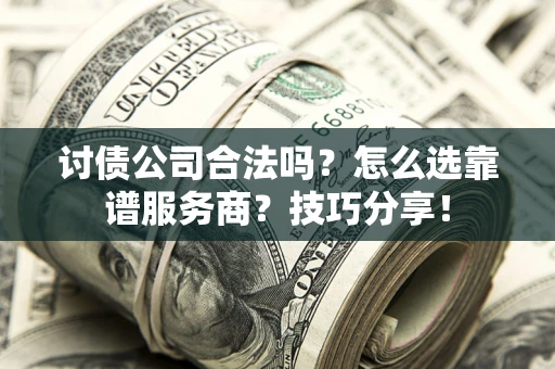 济南讨债公司合法吗？怎么选靠谱服务商？技巧分享！