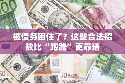 济南被债务困住了？这些合法招数比“跑路”更靠谱