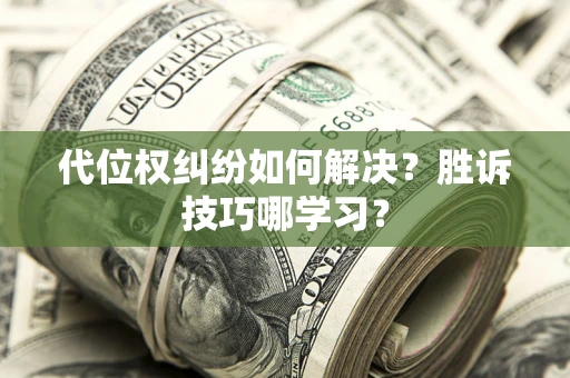 济南代位权纠纷如何解决？胜诉技巧哪学习？