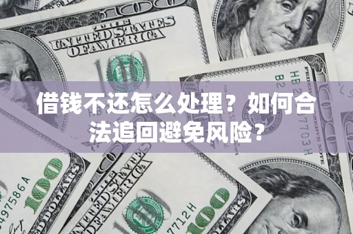 济南借钱不还怎么处理？如何合法追回避免风险？