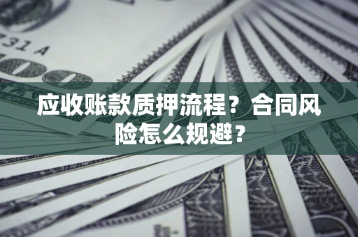 济南应收账款质押流程？合同风险怎么规避？