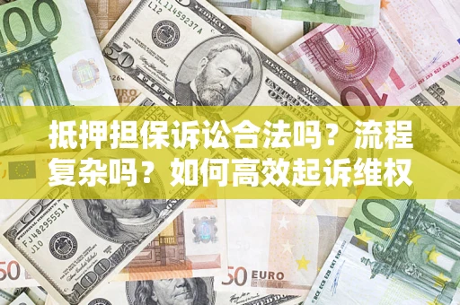 济南抵押担保诉讼合法吗？流程复杂吗？如何高效起诉维权？