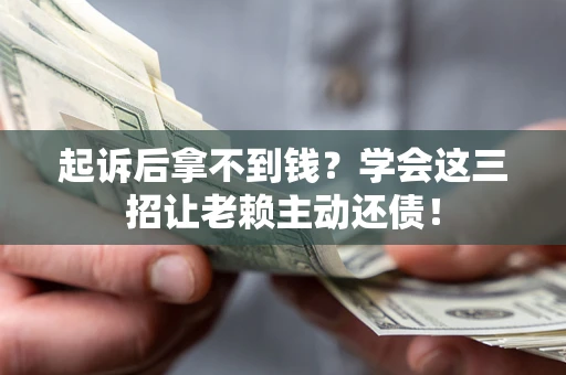 济南起诉后拿不到钱？学会这三招让老赖主动还债！