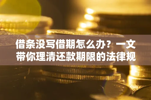 济南借条没写借期怎么办？一文带你理清还款期限的法律规则