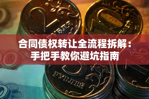 济南合同债权转让全流程拆解：手把手教你避坑指南