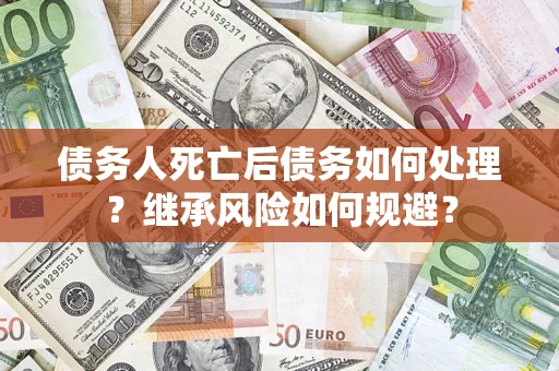 济南债务人死亡后债务如何处理？继承风险如何规避？