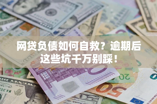 济南网贷负债如何自救？逾期后这些坑千万别踩！