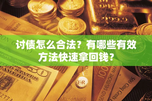济南讨债怎么合法？有哪些有效方法快速拿回钱？