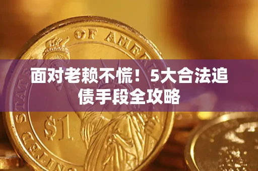 济南面对老赖不慌！5大合法追债手段全攻略