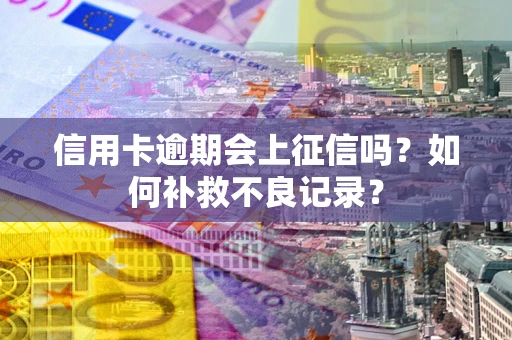 济南信用卡逾期会上征信吗？如何补救不良记录？
