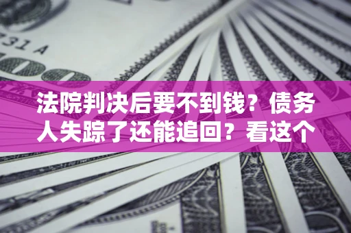济南法院判决后要不到钱？债务人失踪了还能追回？看这个方法！