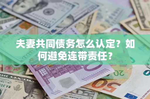 济南夫妻共同债务怎么认定？如何避免连带责任？