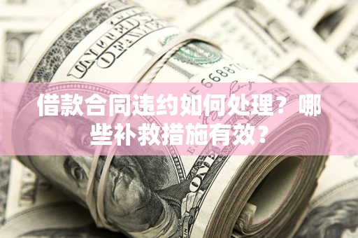 济南借款合同违约如何处理？哪些补救措施有效？