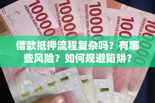 济南借款抵押流程复杂吗？有哪些风险？如何规避陷阱？