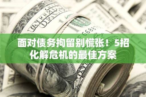 济南面对债务拘留别慌张！5招化解危机的最佳方案