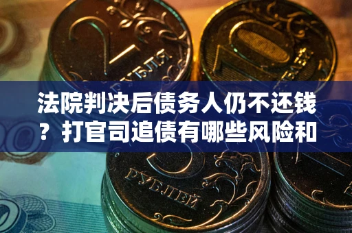 济南法院判决后债务人仍不还钱？打官司追债有哪些风险和技巧？