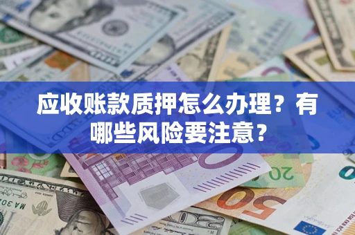 济南应收账款质押怎么办理？有哪些风险要注意？