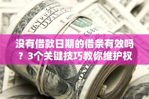 济南没有借款日期的借条有效吗？3个关键技巧教你维护权益