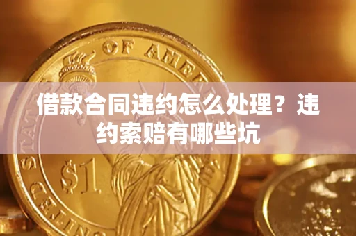 济南借款合同违约怎么处理？违约索赔有哪些坑
