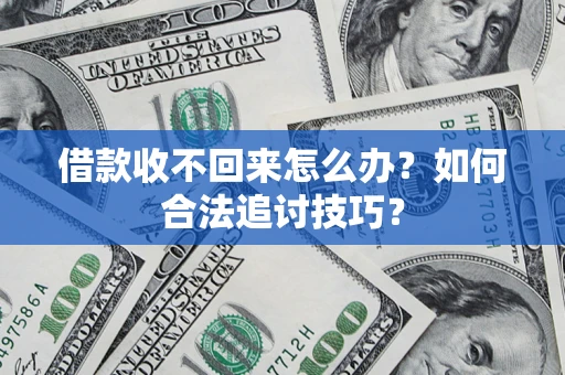 济南借款收不回来怎么办？如何合法追讨技巧？