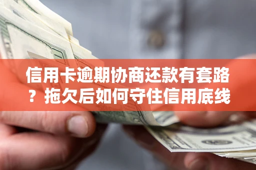 济南信用卡逾期协商还款有套路？拖欠后如何守住信用底线？