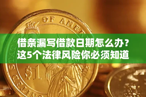 济南借条漏写借款日期怎么办？这5个法律风险你必须知道