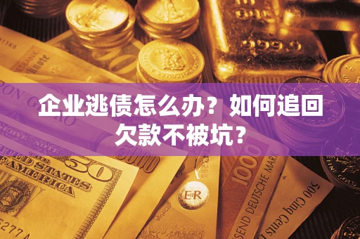 济南企业逃债怎么办？如何追回欠款不被坑？