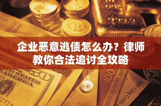 济南企业恶意逃债怎么办？律师教你合法追讨全攻略
