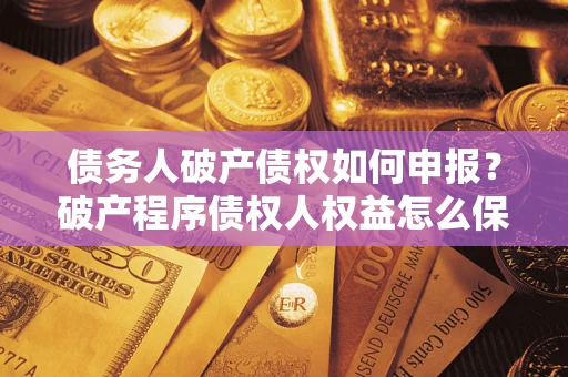 济南债务人破产债权如何申报？破产程序债权人权益怎么保障？