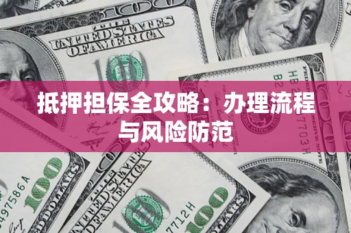 济南抵押担保全攻略：办理流程与风险防范