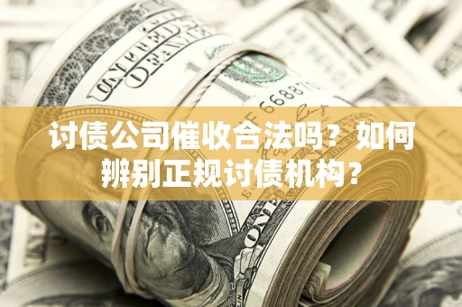 济南讨债公司催收合法吗？如何辨别正规讨债机构？