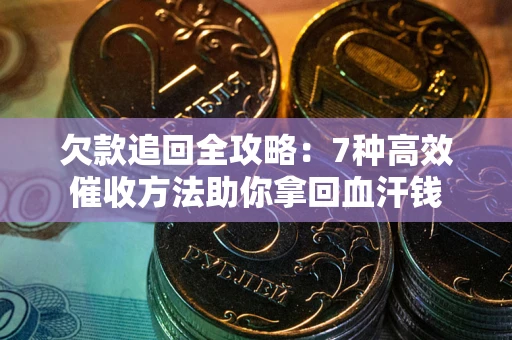 济南欠款追回全攻略：7种高效催收方法助你拿回血汗钱