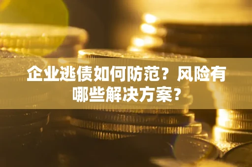 济南企业逃债如何防范？风险有哪些解决方案？