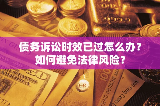 济南债务诉讼时效已过怎么办？如何避免法律风险？