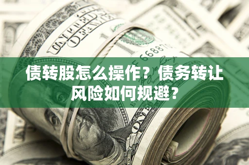 济南债转股怎么操作？债务转让风险如何规避？